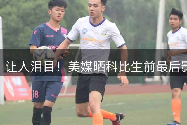 让人泪目！美媒晒科比生前最后影像：一句“明天再拍”成永远遗憾